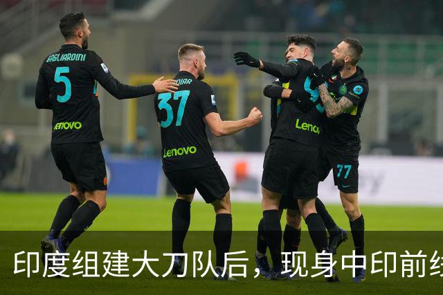 印度组建大刀队后，现身中印前线：印度边境警察司令向莫迪发难？