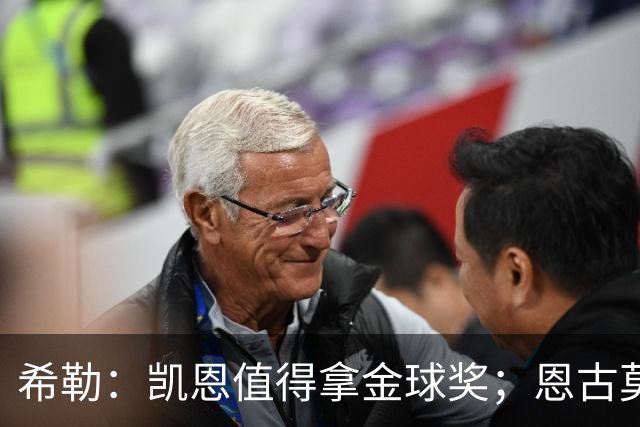希勒：凯恩值得拿金球奖；恩古莫哈是个现象级天才