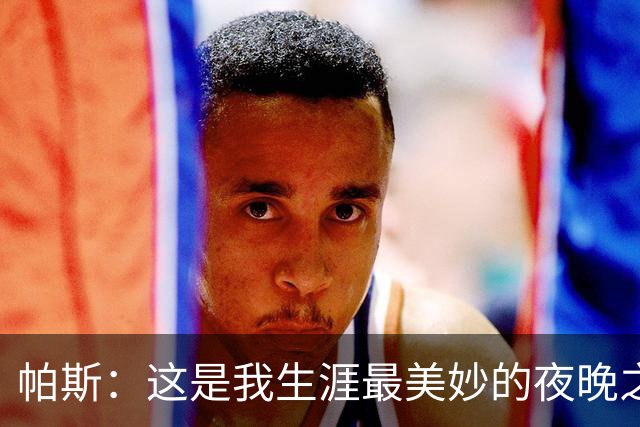 帕斯：这是我生涯最美妙的夜晚之一；与梅西并列让我难以置信