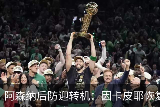 阿森纳后防迎转机：因卡皮耶恢复合练，萨卡伤情仍待确认