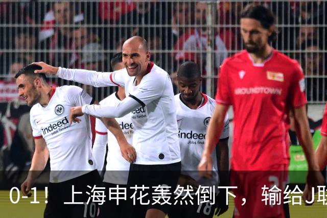 0-1！上海申花轰然倒下，输给J联赛领头羊，遭2次零封，控球率36%